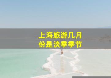 上海旅游几月份是淡季季节