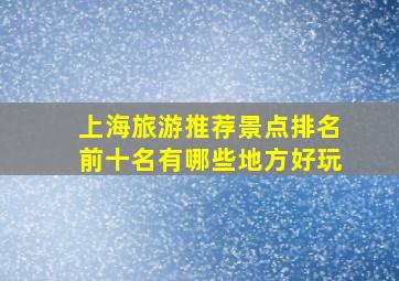 上海旅游推荐景点排名前十名有哪些地方好玩