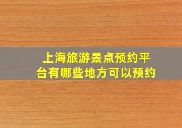 上海旅游景点预约平台有哪些地方可以预约