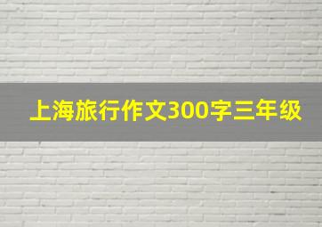 上海旅行作文300字三年级