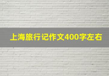 上海旅行记作文400字左右