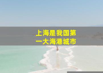 上海是我国第一大海港城市