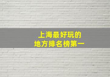 上海最好玩的地方排名榜第一