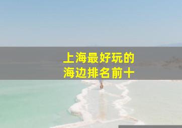 上海最好玩的海边排名前十