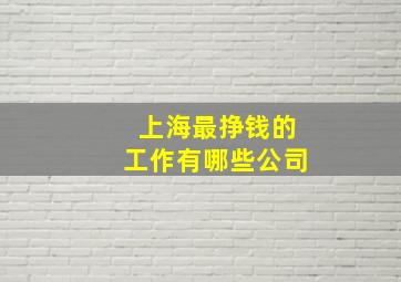 上海最挣钱的工作有哪些公司