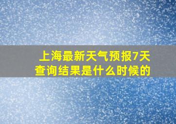 上海最新天气预报7天查询结果是什么时候的