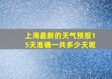 上海最新的天气预报15天准确一共多少天呢