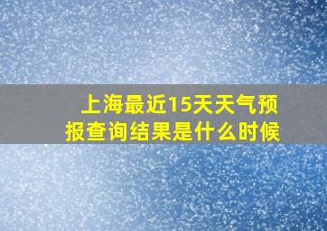 上海最近15天天气预报查询结果是什么时候