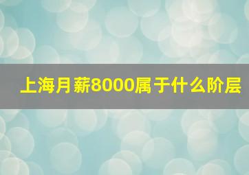 上海月薪8000属于什么阶层