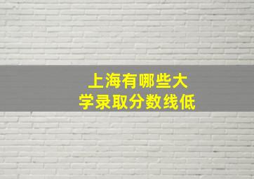 上海有哪些大学录取分数线低