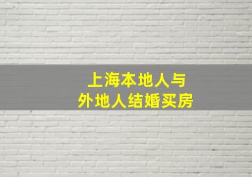 上海本地人与外地人结婚买房