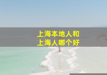 上海本地人和上海人哪个好