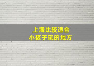 上海比较适合小孩子玩的地方