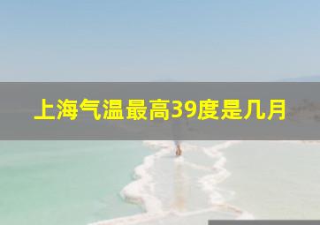 上海气温最高39度是几月