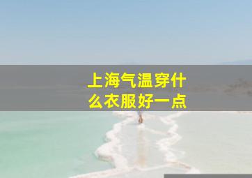 上海气温穿什么衣服好一点