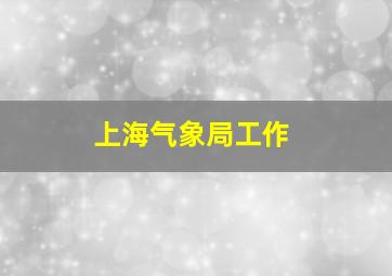 上海气象局工作