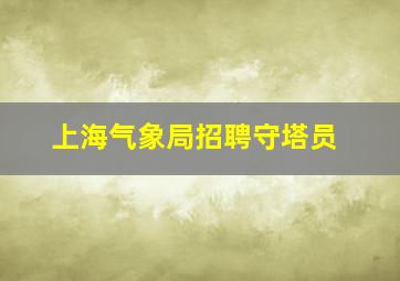 上海气象局招聘守塔员