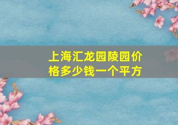 上海汇龙园陵园价格多少钱一个平方