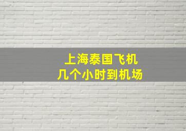 上海泰国飞机几个小时到机场