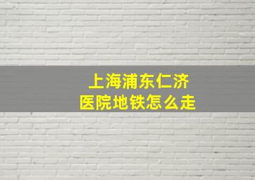 上海浦东仁济医院地铁怎么走