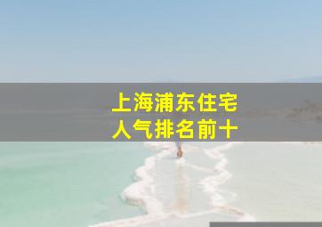 上海浦东住宅人气排名前十