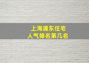 上海浦东住宅人气排名第几名