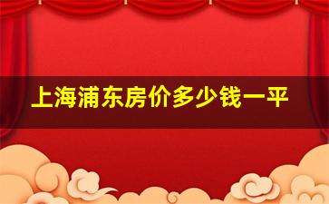 上海浦东房价多少钱一平