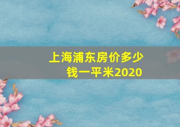 上海浦东房价多少钱一平米2020