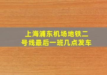 上海浦东机场地铁二号线最后一班几点发车