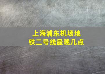 上海浦东机场地铁二号线最晚几点