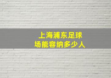 上海浦东足球场能容纳多少人