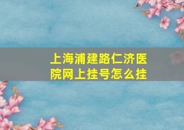 上海浦建路仁济医院网上挂号怎么挂