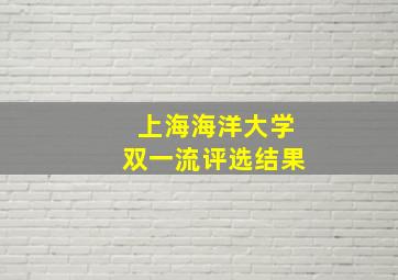 上海海洋大学双一流评选结果