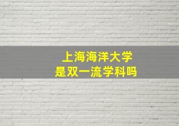 上海海洋大学是双一流学科吗