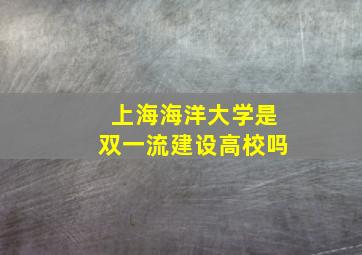 上海海洋大学是双一流建设高校吗