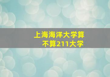 上海海洋大学算不算211大学