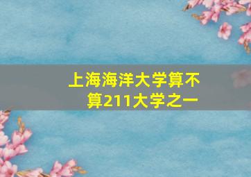 上海海洋大学算不算211大学之一