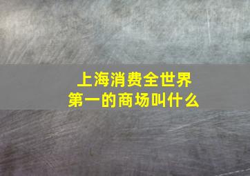 上海消费全世界第一的商场叫什么