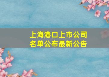 上海港口上市公司名单公布最新公告