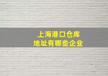 上海港口仓库地址有哪些企业