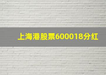 上海港股票600018分红