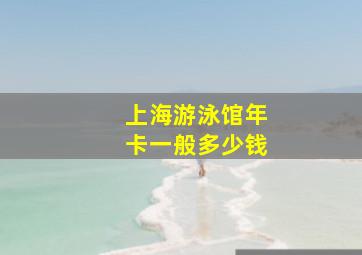 上海游泳馆年卡一般多少钱