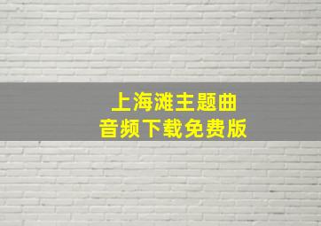 上海滩主题曲音频下载免费版