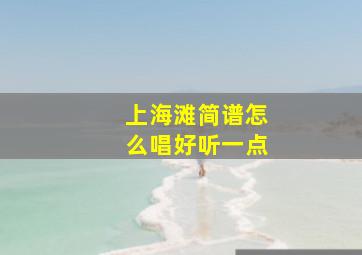 上海滩简谱怎么唱好听一点