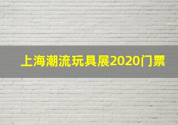 上海潮流玩具展2020门票