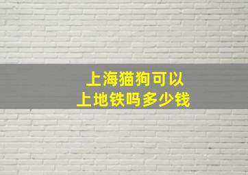 上海猫狗可以上地铁吗多少钱