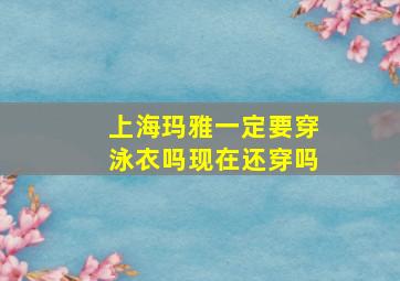 上海玛雅一定要穿泳衣吗现在还穿吗