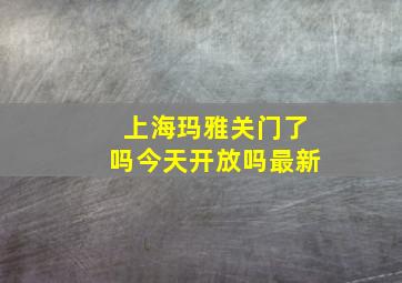 上海玛雅关门了吗今天开放吗最新