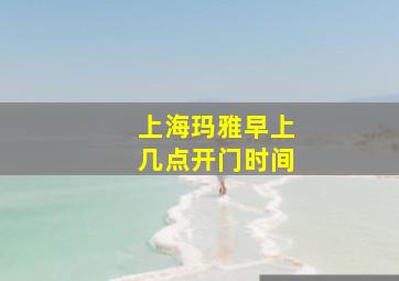 上海玛雅早上几点开门时间