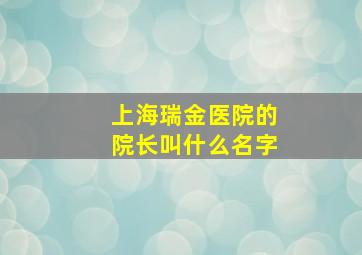 上海瑞金医院的院长叫什么名字